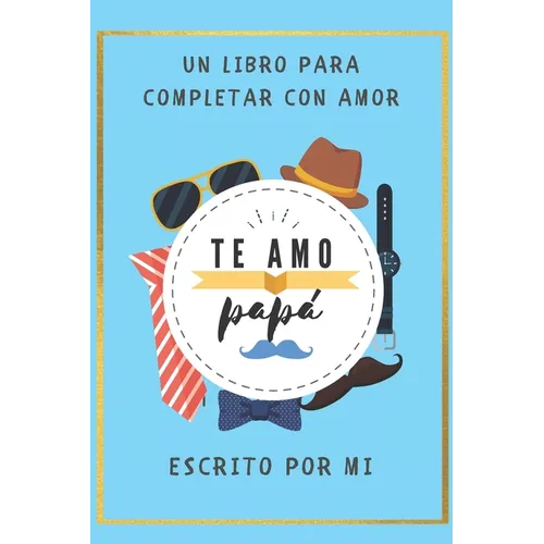 Te Amo Papa Un Libro para Completar con Amor: Escrito por Mi / Perfecto Regalo para Dia del Padre/ Regalo de Hijo(a) para Papa/ 6 x 9 in/ 40 Paginas/R - Paperback