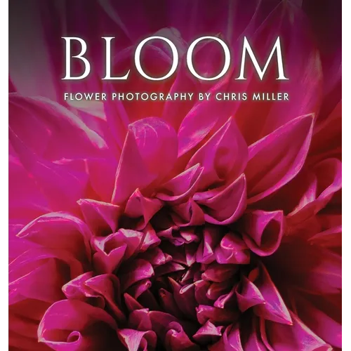 Bloom: Flower Photography by Chris Miller - Hardcover