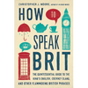 How to Speak Brit: The Quintessential Guide to the King's English, Cockney Slang, and Other Flummoxing British Phrases - Hardcover