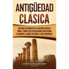 Antigüedad Clásica: Una guía fascinante de la antigua Grecia y Roma y cómo estas civilizaciones influyeron en Europa, el norte de África y Asia occide - Hardcover