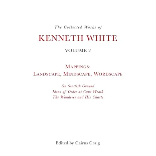 The Collected Works of Kenneth White, Volume 2: Mappings: Landscape, Mindscape, Wordscape - Paperback