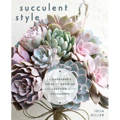 Succulent Style: A Gardener's Guide to Growing and Crafting with Succulents (Plant Style Decor, DIY Interior Design, Gift for Gardeners) - Paperback