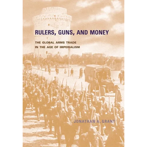 Rulers, Guns, and Money: The Global Arms Trade in the Age of Imperialism - Hardcover
