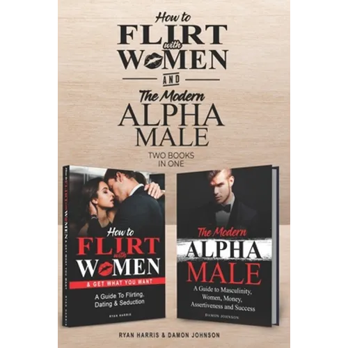 How to Flirt with Women & The Modern Alpha Male (2 books in 1): The Essential Men's Guide to Flirting, Dating, Seduction, Money, Success, Assertivenes - Paperback