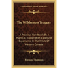 The Wilderness Trapper: A Practical Handbook By A Practical Trapper With Extensive Experience In The Wilds Of Western Canada - Paperback