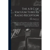 The A B C of Vacuum Tubes in Radio Reception; an Elementary and Practical Book on the Theory and Operation of Vacuum Tubes as Detectors and Amplifiers - Paperback
