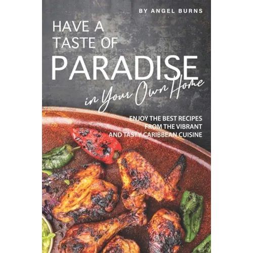 Have a Taste of Paradise in Your Own Home: Enjoy the Best Recipes from the Vibrant and Tasty Caribbean Cuisine - Paperback
