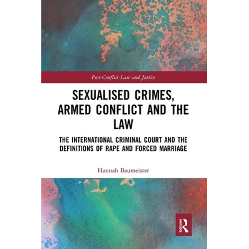 Sexualised Crimes, Armed Conflict and the Law: The International Criminal Court and the Definitions of Rape and Forced Marriage - Paperback