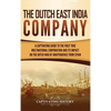 The Dutch East India Company: A Captivating Guide to the First True Multinational Corporation and Its Impact on the Dutch War of Independence from Spa - Hardcover