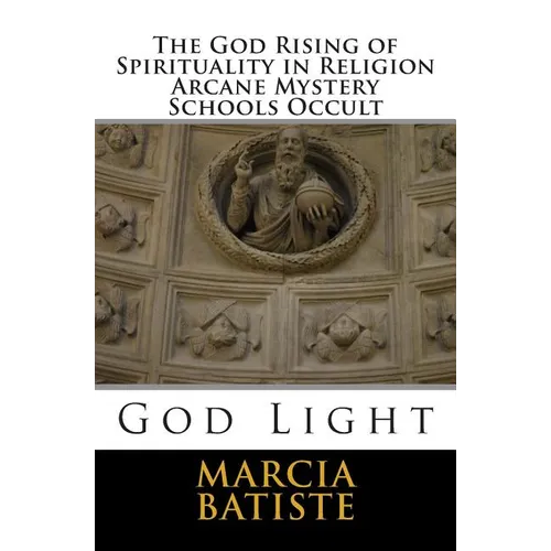 The God Rising of Spirituality in Religion Arcane Mystery Schools Occult: God Light - Paperback