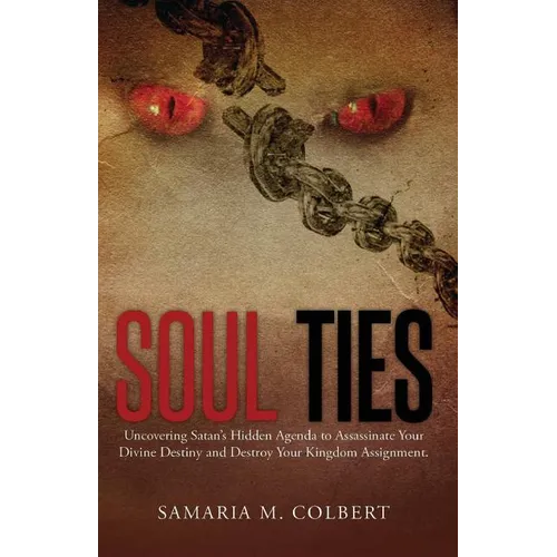 Soul Ties: Uncovering Satan's Hidden Agenda to Assassinate Your Divine Destiny and Destroy Your Kingdom Assignment. - Paperback
