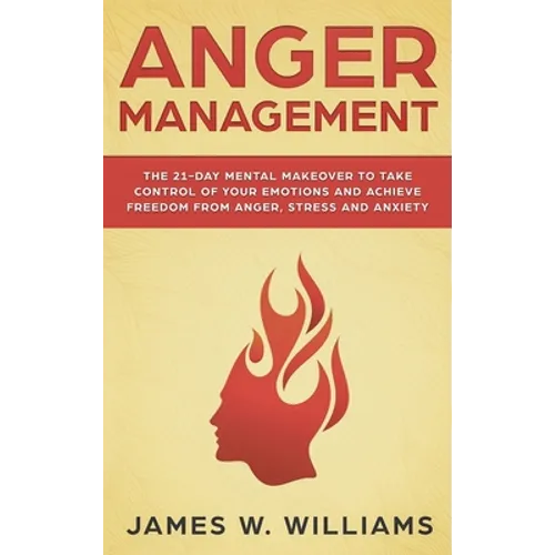 Anger Management: The 21-Day Mental Makeover to Take Control of Your Emotions and Achieve Freedom from Anger, Stress, and Anxiety (Practical Emotional - Hardcover