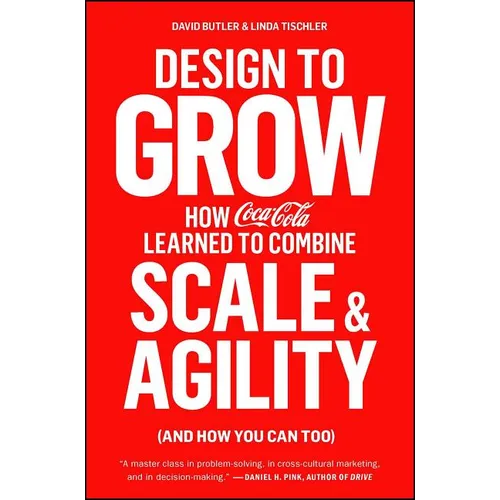 Design to Grow: How Coca-Cola Learned to Combine Scale and Agility (and How You Can Too) - Paperback