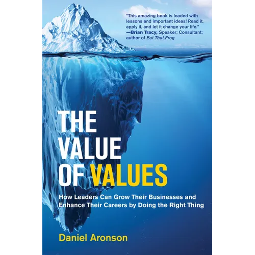 The Value of Values: How Leaders Can Grow Their Businesses and Enhance Their Careers by Doing the Right Thing - Hardcover