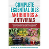 Complete Essential Oil Antibiotics & Antivirals: Most Powerful Resource Available for Overcoming Ailments with 100s of Aromatherapy Recipes, Home Reme - Paperback