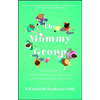 Mommy Group: Freaking Out, Finding Friends, and Surviving the Happiest Time of Our Lives - Paperback