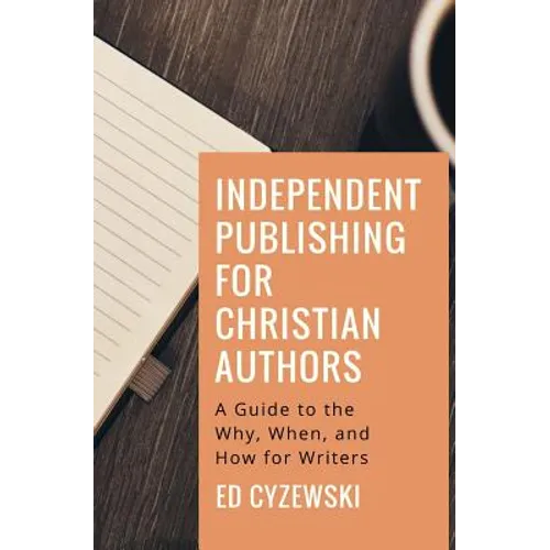 Independent Publishing for Christian Authors: A Guide to the Why, When, and How for Writers - Paperback