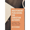 Independent Publishing for Christian Authors: A Guide to the Why, When, and How for Writers - Paperback