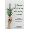 The Basic Guide To Growing Herbs: With An Introduction To Healing Herbs - Paperback