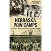 Nebraska POW Camps: A History of World War II Prisoners in the Heartland - Hardcover