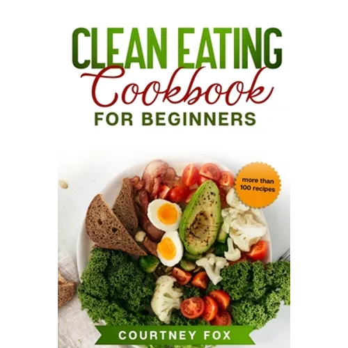 Clean Eating for Beginners: The Complete Clean Eating Book with Over 100 Healthy, Whole-food Recipes. Easy Keto, Low-Carb, Vegetarian, Vegan Cookb - Paperback