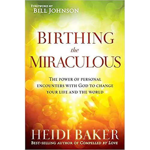 Birthing the Miraculous: The Power of Personal Encounters with God to Change Your Life and the World - Paperback