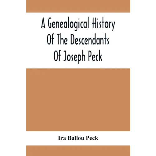 A Genealogical History Of The Descendants Of Joseph Peck, Who Emigrated With His Family To This Country In 1638, And Records Of His Father'S And Grand - Paperback