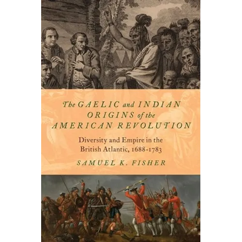 The Gaelic and Indian Origins of the American Revolution: Diversity and Empire in the British Atlantic, 1688-1783 - Hardcover