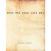 When The Town Goes Dry: Articles On Alcohol, Bootlegging, and Prohibition From The Grant County News And The Williamstown Courier - Paperback