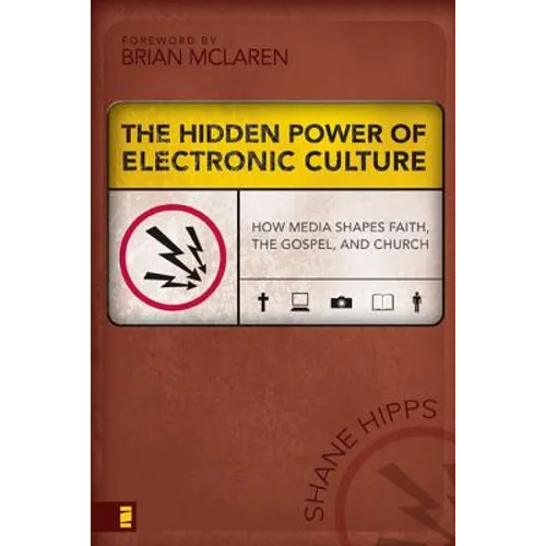 The Hidden Power of Electronic Culture: How Media Shapes Faith, the Gospel, and Church - Paperback