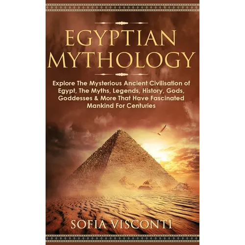 Egyptian Mythology: Explore The Mysterious Ancient Civilisation of Egypt, The Myths, Legends, History, Gods, Goddesses & More That Have Fascinated Man - Hardcover