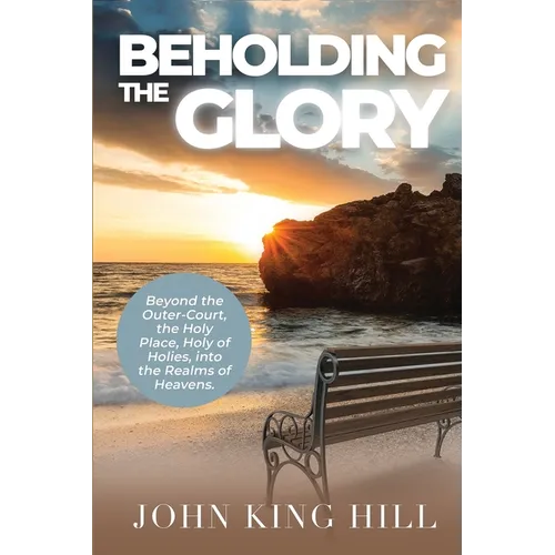 Beholding the Glory: Beyond the Veil, Holy Place, Holy of Hollies, the Ark and Into the Realms of Heaven! - Paperback