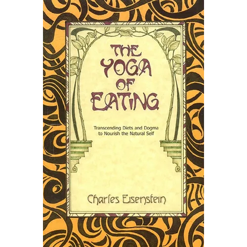 The Yoga of Eating: Transcending Diets and Dogma to Nourish the Natural Self - Paperback