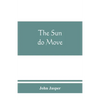 The sun do move: The celebrated theory of the sun's rotation around the earth - Paperback