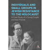 Individuals and Small Groups in Jewish Resistance to the Holocaust: A Case Study of a Young Couple and Their Friends - Paperback