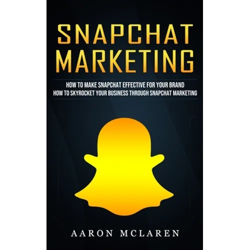 Snapchat Marketing: How to Make Snapchat Effective for Your Brand (How to Skyrocket Your Business Through Snapchat Marketing) - Paperback