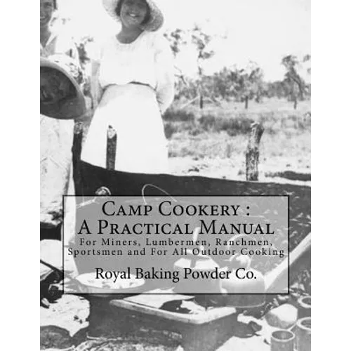 Camp Cookery: A Practical Manual: For Miners, Lumbermen, Ranchmen, Sportsmen and For All Outdoor Cooking - Paperback