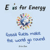 E is for Energy: Fossil Fuels make the world go round - Paperback