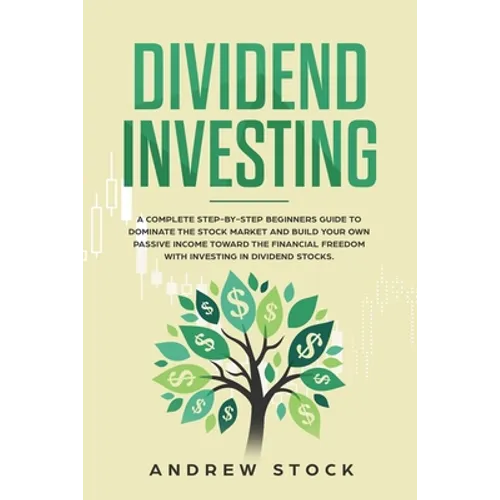 Dividend Investing: A Complete Step-by-Step Beginners Guide to Dominate the Stock Market and Build Your Own Passive Income Toward Financia - Paperback