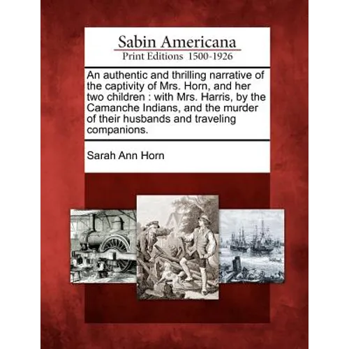 An Authentic and Thrilling Narrative of the Captivity of Mrs. Horn, and Her Two Children: With Mrs. Harris, by the Camanche Indians, and the Murder of - Paperback