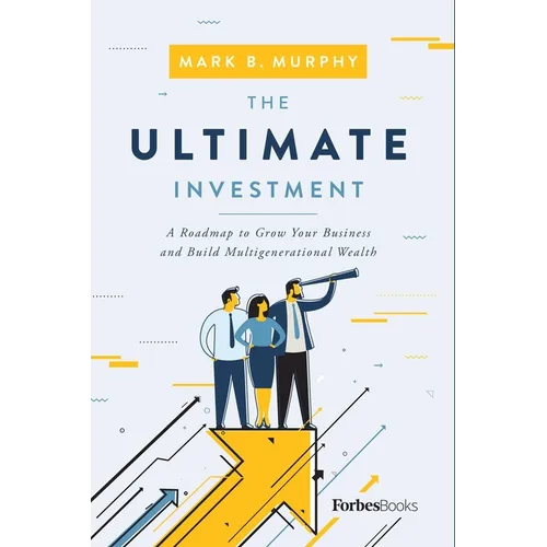 The Ultimate Investment: A Roadmap to Grow Your Business and Build Multigenerational Wealth - Hardcover