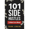 101 Side Hustles To Make Extra Money: From Freelancing, Online Selling, Creative Gigs, Real Estate, Passive Income, At-Home Opportunities, and Many Mo - Paperback