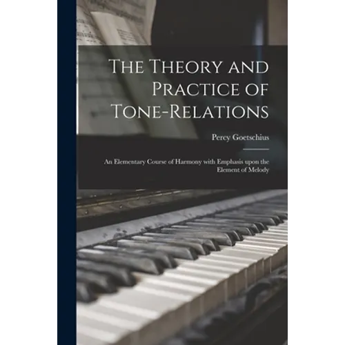 The Theory and Practice of Tone-relations; an Elementary Course of Harmony With Emphasis Upon the Element of Melody - Paperback