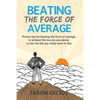 Beating The Force Of Average: Proven tips for beating the force of average, to achieve the success you desire, to live the life you really want to liv - Paperback