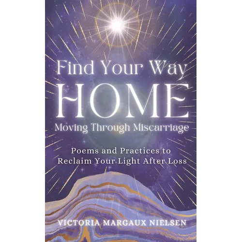 Find Your Way Home: Moving Through Miscarriage (Poems and Practices to Reclaim Your Light After Loss) - Paperback