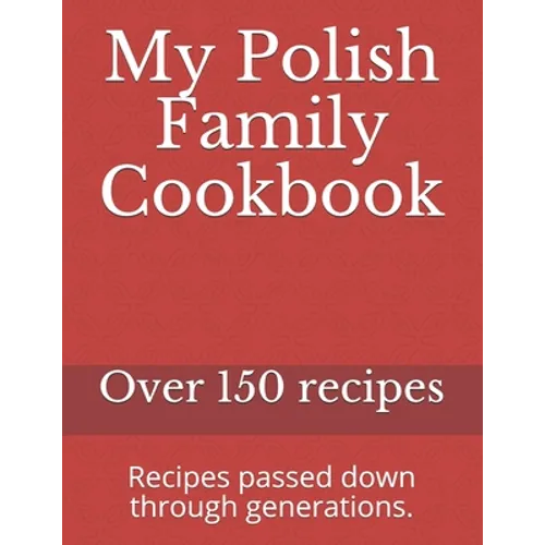 My Polish Family Cookbook: Recipes passed down through generations. - Paperback