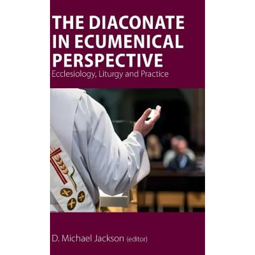 The Diaconate in Ecumenical Perspective: Ecclesiology, Liturgy and Practice - Hardcover