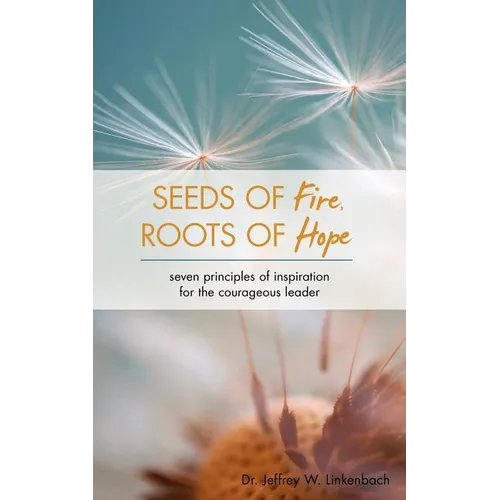 Seeds of Fire, Roots of Hope: Seven Principles of Inspiration for the Courageous Leader - Paperback