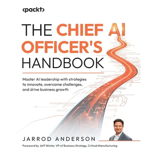 The Chief AI Officer's Handbook: Master AI leadership with strategies to innovate, overcome challenges, and drive business growth - Paperback