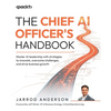 The Chief AI Officer's Handbook: Master AI leadership with strategies to innovate, overcome challenges, and drive business growth - Paperback